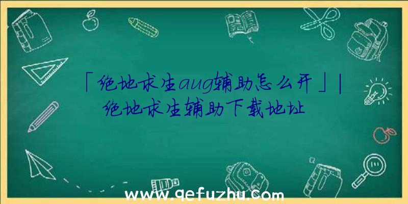 「绝地求生aug辅助怎么开」|绝地求生辅助下载地址